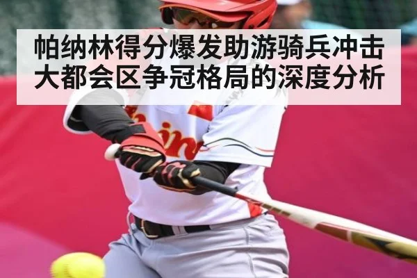 帕纳林得分爆发助游骑兵冲击大都会区争冠格局的深度分析