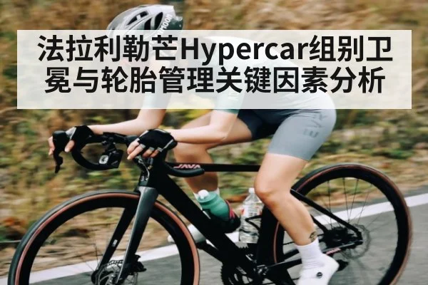 法拉利勒芒Hypercar组别卫冕与轮胎管理关键因素分析