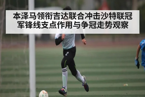 本泽马领衔吉达联合冲击沙特联冠军锋线支点作用与争冠走势观察